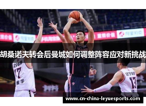 胡桑诺夫转会后曼城如何调整阵容应对新挑战 胡桑诺夫转会后曼城如何调整阵容应对新挑战