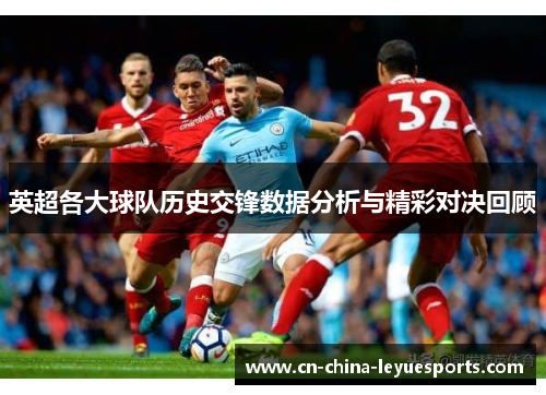 英超各大球队历史交锋数据分析与精彩对决回顾 英超各大球队历史交锋数据分析与精彩对决回顾