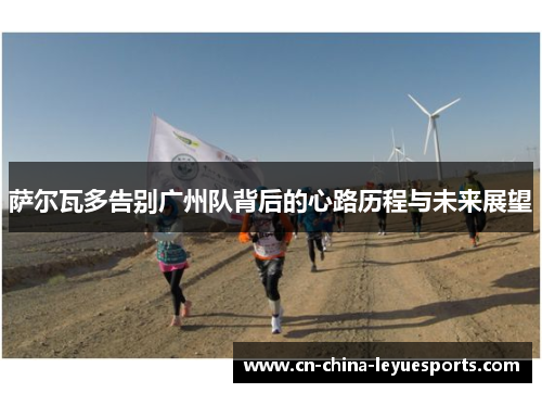 萨尔瓦多告别广州队背后的心路历程与未来展望 萨尔瓦多告别广州队背后的心路历程与未来展望