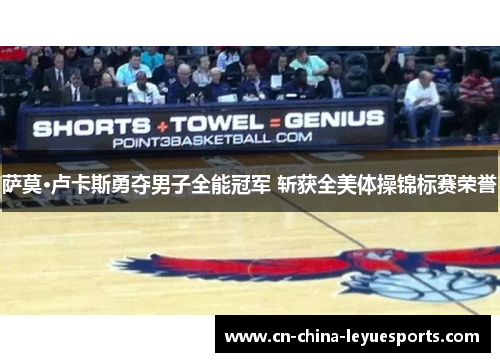 萨莫·卢卡斯勇夺男子全能冠军 斩获全美体操锦标赛荣誉 萨莫·卢卡斯勇夺男子全能冠军 斩获全美体操锦标赛荣誉