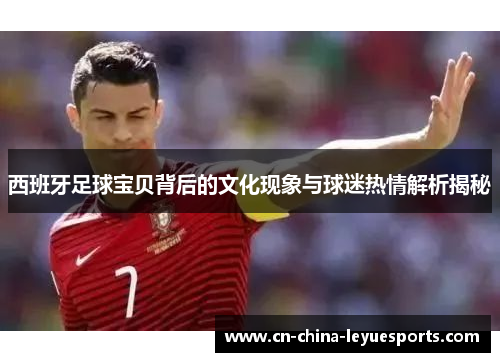 西班牙足球宝贝背后的文化现象与球迷热情解析揭秘 西班牙足球宝贝背后的文化现象与球迷热情解析揭秘