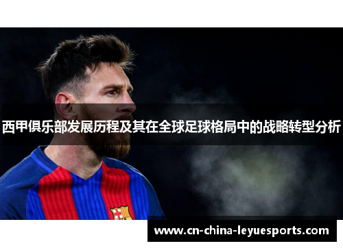 西甲俱乐部发展历程及其在全球足球格局中的战略转型分析 西甲俱乐部发展历程及其在全球足球格局中的战略转型分析