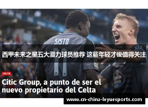 西甲未来之星五大潜力球员推荐 这些年轻才俊值得关注 西甲未来之星五大潜力球员推荐 这些年轻才俊值得关注
