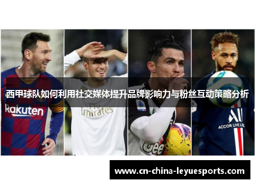 西甲球队如何利用社交媒体提升品牌影响力与粉丝互动策略分析 西甲球队如何利用社交媒体提升品牌影响力与粉丝互动策略分析
