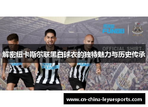 解密纽卡斯尔联黑白球衣的独特魅力与历史传承