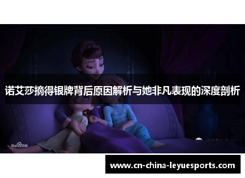 诺艾莎摘得银牌背后原因解析与她非凡表现的深度剖析 诺艾莎摘得银牌背后原因解析与她非凡表现的深度剖析