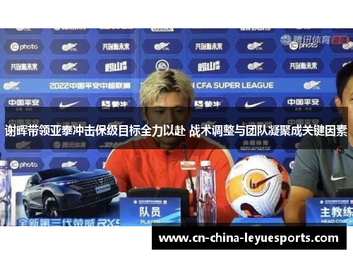 谢晖带领亚泰冲击保级目标全力以赴 战术调整与团队凝聚成关键因素 谢晖带领亚泰冲击保级目标全力以赴 战术调整与团队凝聚成关键因素