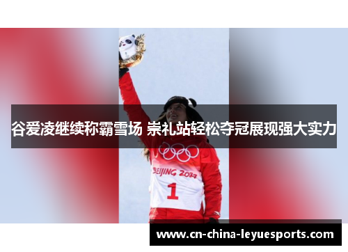 谷爱凌继续称霸雪场 崇礼站轻松夺冠展现强大实力 谷爱凌继续称霸雪场 崇礼站轻松夺冠展现强大实力