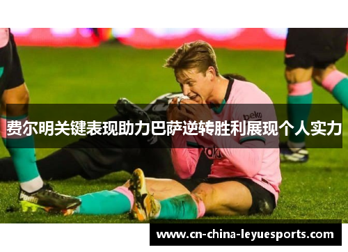 费尔明关键表现助力巴萨逆转胜利展现个人实力 费尔明关键表现助力巴萨逆转胜利展现个人实力