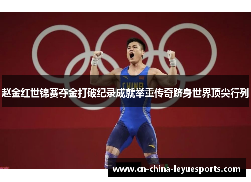 赵金红世锦赛夺金打破纪录成就举重传奇跻身世界顶尖行列