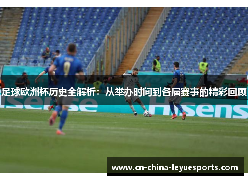 足球欧洲杯历史全解析:从举办时间到各届赛事的精彩回顾 足球欧洲杯历史全解析:从举办时间到各届赛事的精彩回顾
