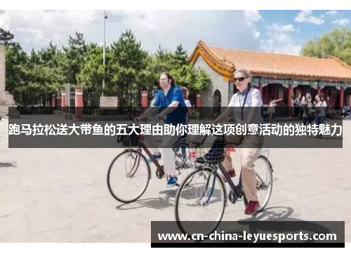 跑马拉松送大带鱼的五大理由助你理解这项创意活动的独特魅力 跑马拉松送大带鱼的五大理由助你理解这项创意活动的独特魅力