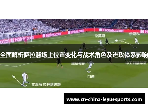 全面解析萨拉赫场上位置变化与战术角色及进攻体系影响