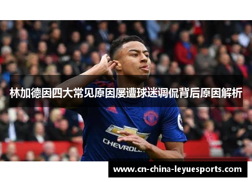 林加德因四大常见原因屡遭球迷调侃背后原因解析 林加德因四大常见原因屡遭球迷调侃背后原因解析