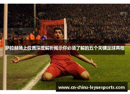 萨拉赫场上位置深度解析揭示你必须了解的五个关键足球真相