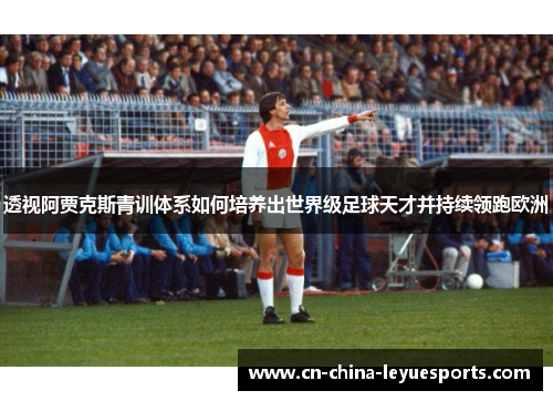 透视阿贾克斯青训体系如何培养出世界级足球天才并持续领跑欧洲