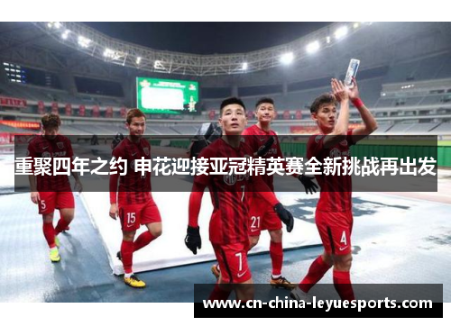 重聚四年之约 申花迎接亚冠精英赛全新挑战再出发