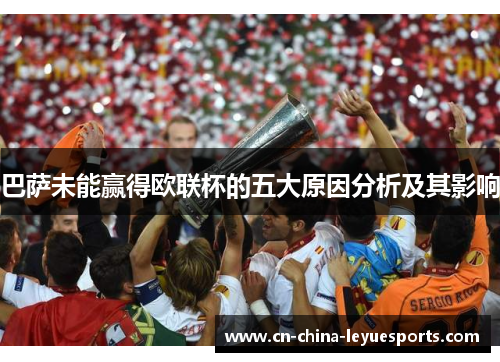 巴萨未能赢得欧联杯的五大原因分析及其影响 巴萨未能赢得欧联杯的五大原因分析及其影响