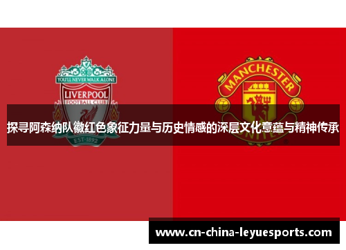 探寻阿森纳队徽红色象征力量与历史情感的深层文化意蕴与精神传承 探寻阿森纳队徽红色象征力量与历史情感的深层文化意蕴与精神传承