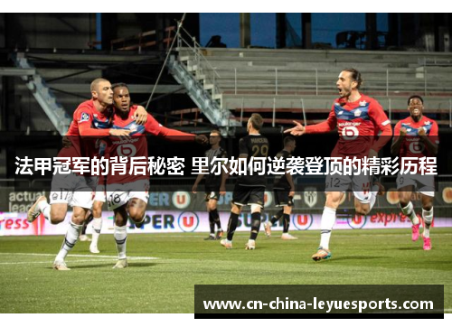 法甲冠军的背后秘密 里尔如何逆袭登顶的精彩历程