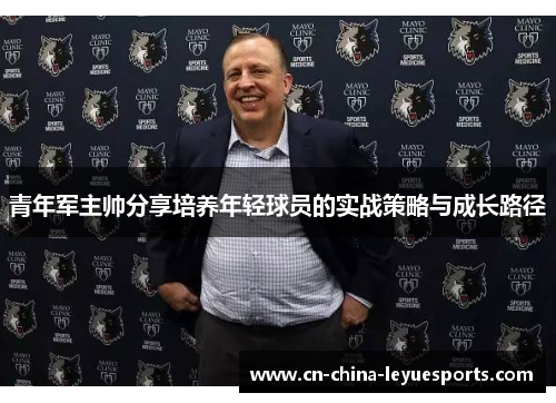 青年军主帅分享培养年轻球员的实战策略与成长路径