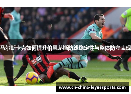 马尔斯卡克如何提升伯恩茅斯防线稳定性与整体防守表现