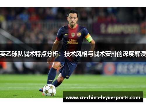 英乙球队战术特点分析：技术风格与战术安排的深度解读