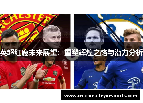 英超红魔未来展望：重塑辉煌之路与潜力分析