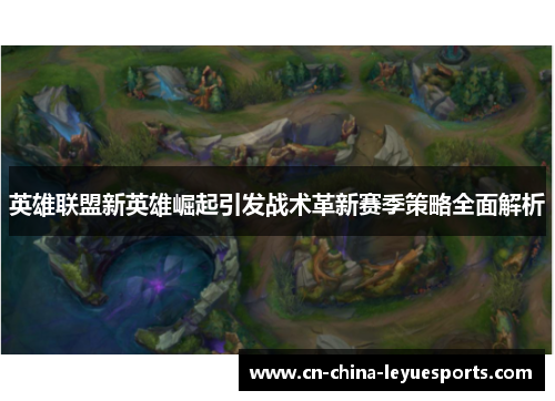 英雄联盟新英雄崛起引发战术革新赛季策略全面解析