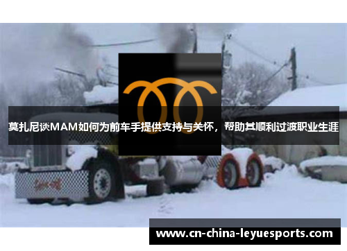 莫扎尼谈MAM如何为前车手提供支持与关怀，帮助其顺利过渡职业生涯