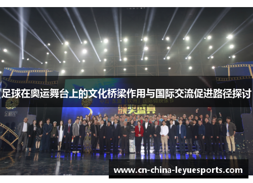 足球在奥运舞台上的文化桥梁作用与国际交流促进路径探讨 足球在奥运舞台上的文化桥梁作用与国际交流促进路径探讨