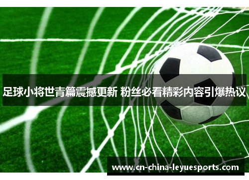 足球小将世青篇震撼更新 粉丝必看精彩内容引爆热议 足球小将世青篇震撼更新 粉丝必看精彩内容引爆热议