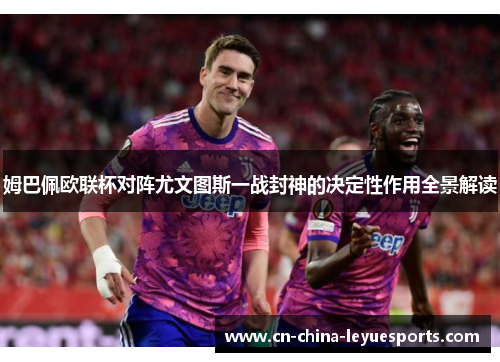 姆巴佩欧联杯对阵尤文图斯一战封神的决定性作用全景解读