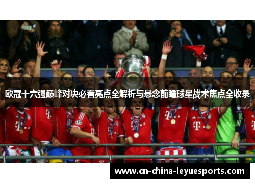 欧冠十六强巅峰对决必看亮点全解析与悬念前瞻球星战术焦点全收录