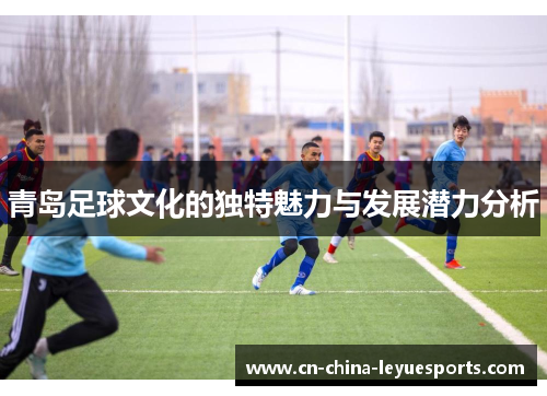 青岛足球文化的独特魅力与发展潜力分析