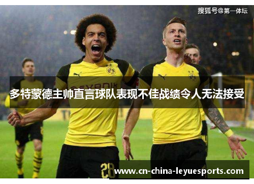 多特蒙德主帅直言球队表现不佳战绩令人无法接受 多特蒙德主帅直言球队表现不佳战绩令人无法接受