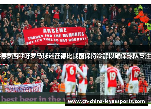 德罗西呼吁罗马球迷在德比战前保持冷静以确保球队专注