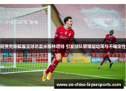 阿贾克斯解雇足球总监米斯林塔特 引发球队管理层动荡与不确定性