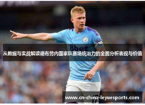 从数据与实战解读德布劳内国家队赛场统治力的全面分析表现与价值